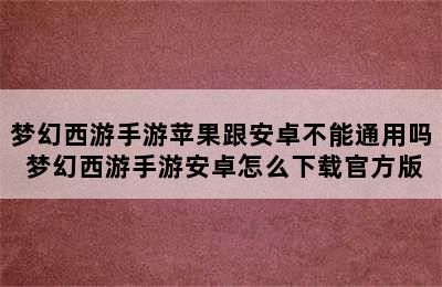 梦幻西游手游苹果跟安卓不能通用吗 梦幻西游手游安卓怎么下载官方版